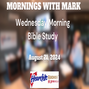 Wednesday Morning Bible Study - Mornings with Mark - Heartfelt Radio - 8/21/24