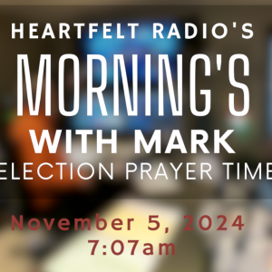 Election '24 Prayer Time - Mornings with Mark / Heartfeltradio