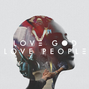 Love God Love People: The Greatest Commandment - Week 1