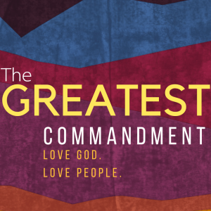 The Greatest Commandment: Love The Lord Your God