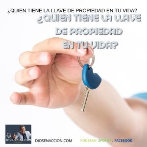 ¿QUIEN TIENE LA LLAVE DE PROPIEDAD EN TU VIDA?