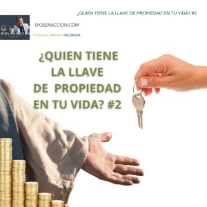 ¿QUIEN TIENE LA LLAVE DE PROPIEDAD EN TU VIDA? #2