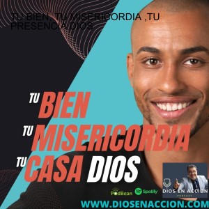 TU BIEN, TU MISERICORDIA ,TU PRESENCIA DIOS