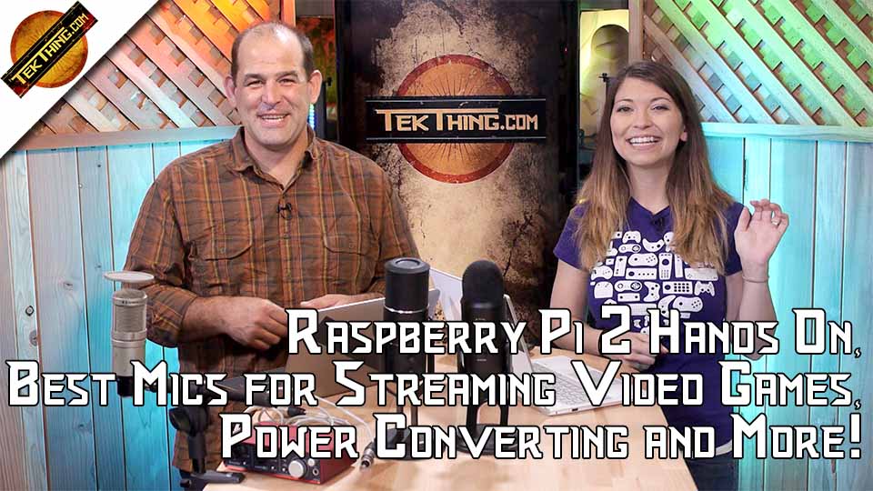 TekThing 7: Raspberry Pi 2 Hands On, Best Mics for Streaming Video Games, Power Converting and More!