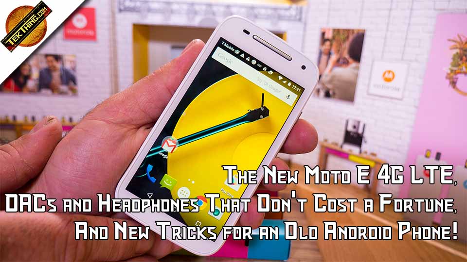 TekThing 8: The New Moto E 4G LTE, DACs and Headphones That Don't Cost a Fortune, And New Tricks for an Old Android Phone!