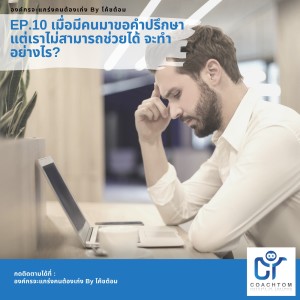 องค์กรจะแกร่งคนต้องเก่ง By โค้ชต้อม EP.10 เมื่อมีคนมาขอคำปรึกษา แต่เราไม่สามารถช่วยได้ จะทำอย่างไร ?