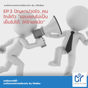 องค์กรจะแกร่งคนต้องเก่ง By โค้ชต้อม EP.3 ปัญหาปวดใจ ...คนใกล้ตัว "ขอบคุณไม่เป็น เย็นไม่ได้ ให้ร้ายถนัด"