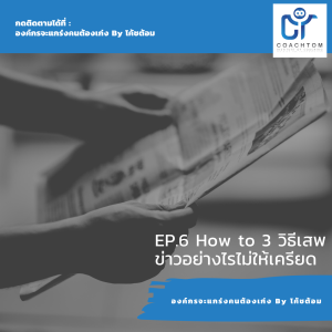 องค์กรจะแกร่งคนต้องเก่ง By โค้ชต้อม EP.6 How to 3 วิธีเสพข่าวอย่างไรไม่ให้เครียด