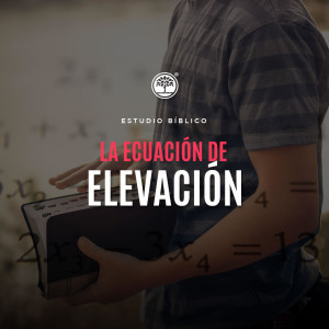 Estudio Bíblico: La ecuación de elevación / 17 de Febrero