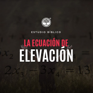 Estudio Bíblico: La ecuación de elevación / 3 de marzo