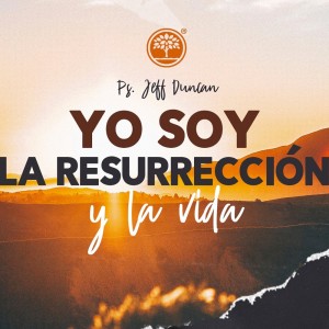 Especial de Pascua: "Yo soy la resurrección y la vida" - Ps. Jeff Duncan