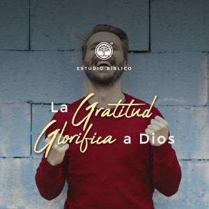 Estudio Bíblico: La Gratitud Glorifica a Dios / 2 de Junio