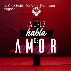 La Cruz Habla De Amor| Ps. Juanel Magaña