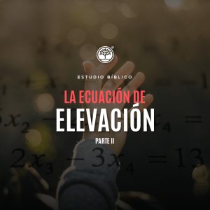 Estudio Bíblico: La ecuación de elevación Parte II