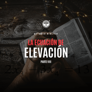 Estudio Bíblico: La ecuación de elevación Parte VIII