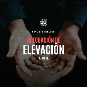 Estudio Bíblico: La ecuación de elevación Parte III