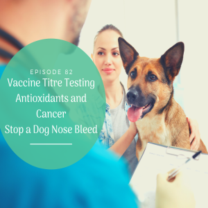 [Ep 82] Titre Testing for Pets, Antioxidants NOT for Cancer?, Stop Your Dog's Bleeding Nose