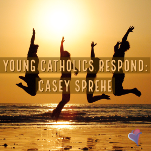 Young Catholics Respond: Casey Sprehe