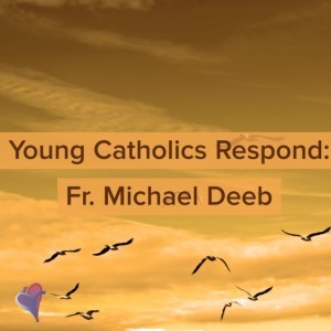Young Catholics Respond: Fr. Michael Deeb 
