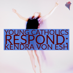 Young Catholics Respond: Kendra Von Esh