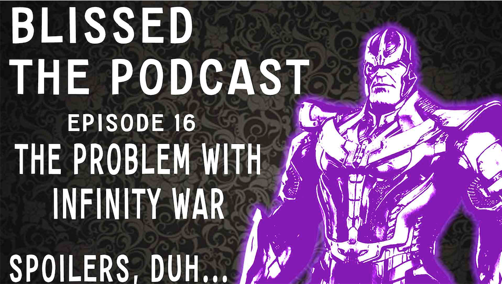 Blissed The Podcast - Episode 16: The Problem With Infinity War