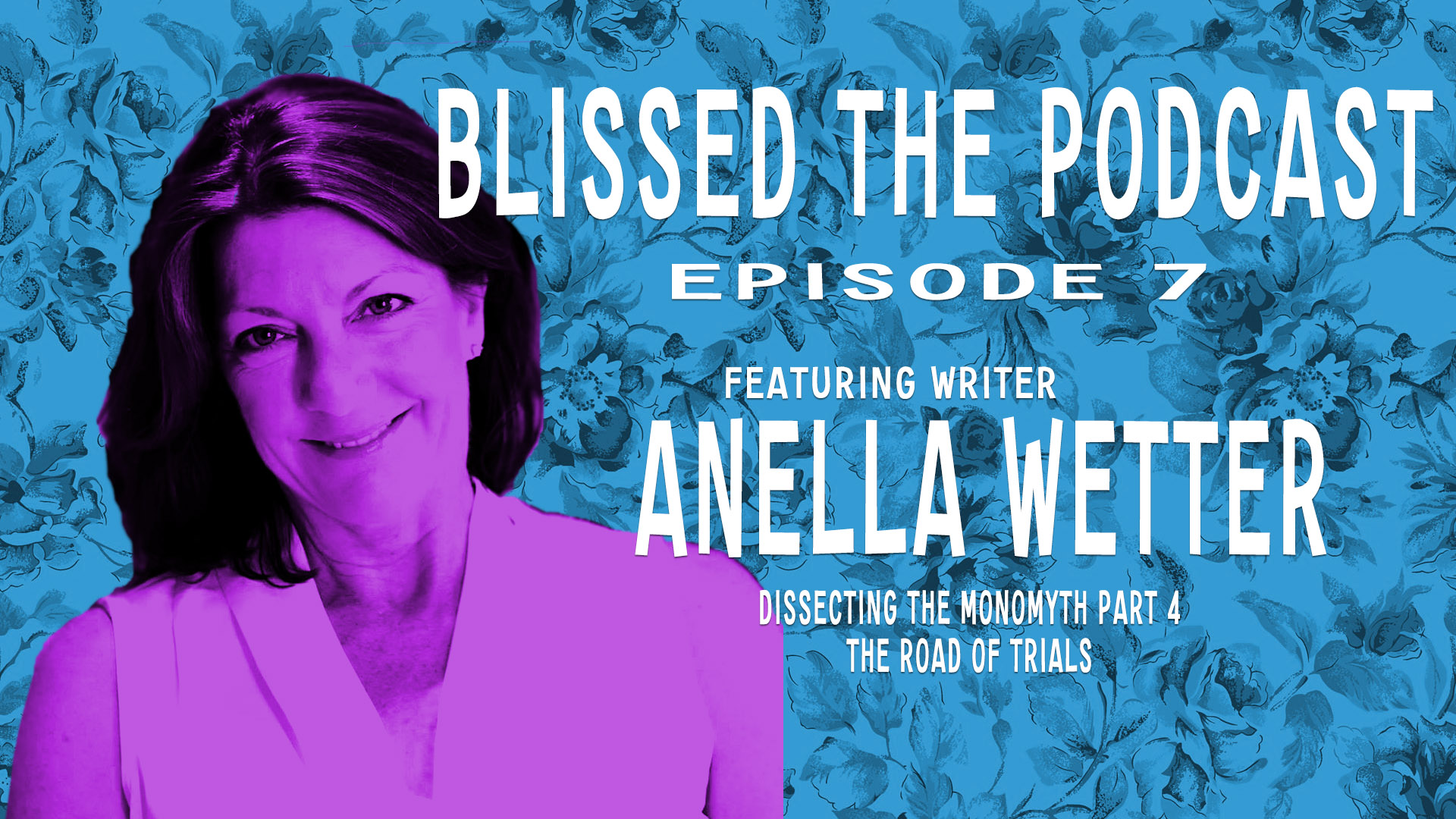 Blissed: The Podcast - Episode 7 - Anella Wetter - Dissecting The Monomyth - The Road of Trials - How To Find Your Bliss