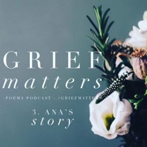 Poema S6 012 | Grief Matters 3: Ana’s Story