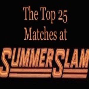 Episode 17 - The Top 25 Matches at SummerSlam