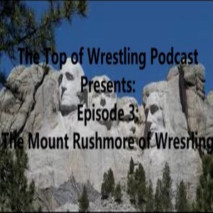 Episode 3 - Our Mt. Rushmore of Wrestling