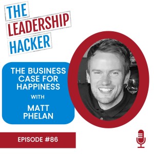 The Business Case For Happiness with Matt Phelan