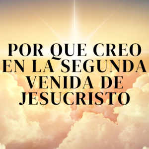 Por que creo en la segunda venida de Jesucristo