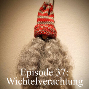 Episode 37: Wichtelverachtung!