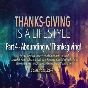 Thanks-Giving is a Lifestyle, Part 4 - Abounding With Thanksgiving
