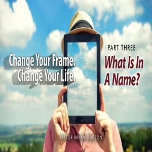 Change Your Frame. Change Your Life. - Part Three,  What Is In A Name?