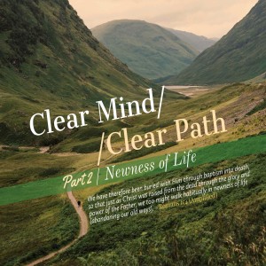 Clear Mind. Clear Path. Pt. 2 Newness of Life