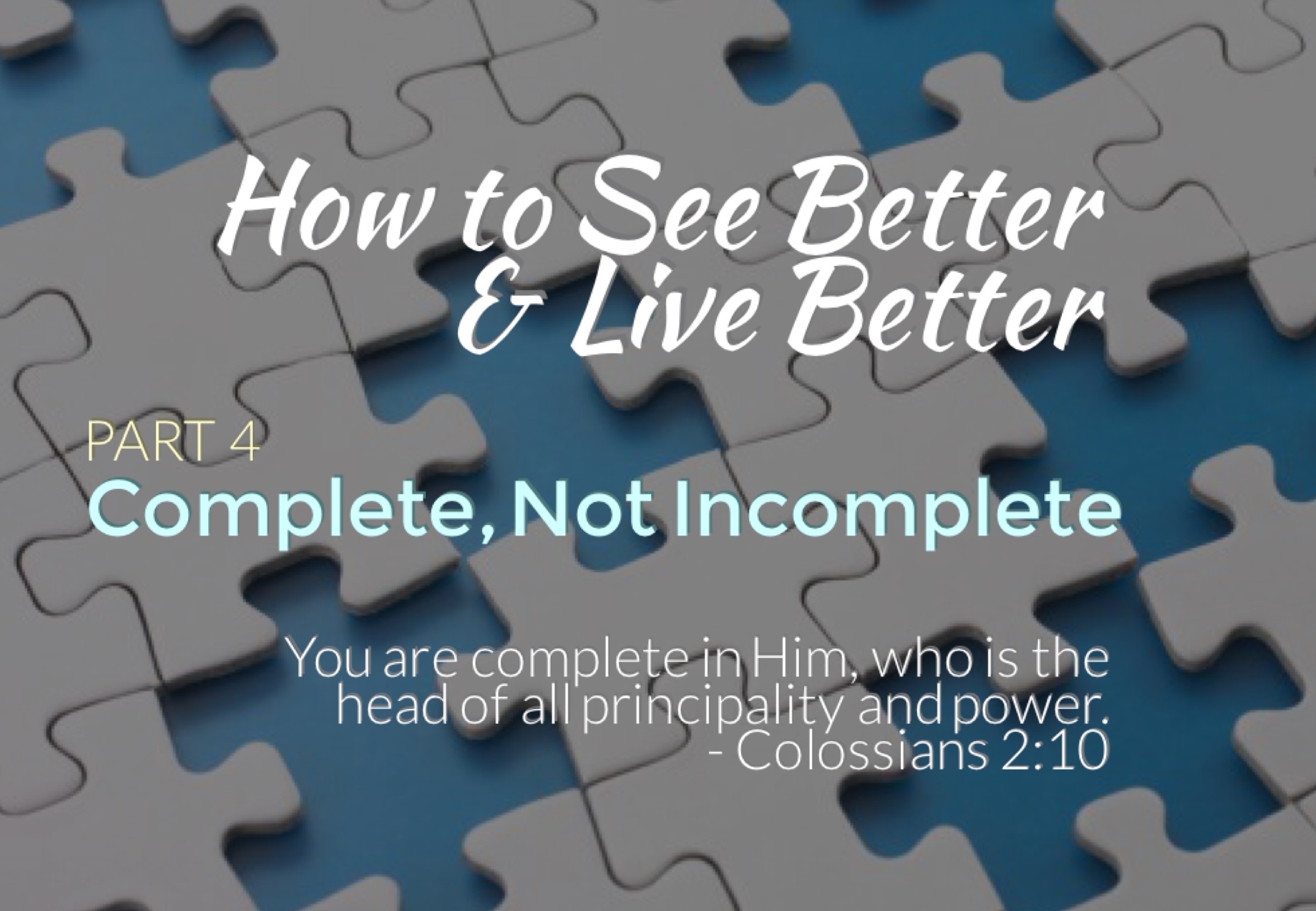 ”How to See Better & Live Better” - Pt. 4 ”Complete, Not Incomplete”