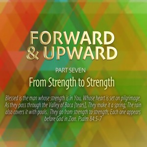 Forward &amp; Upward, Part 7, "From Strength to Strength"