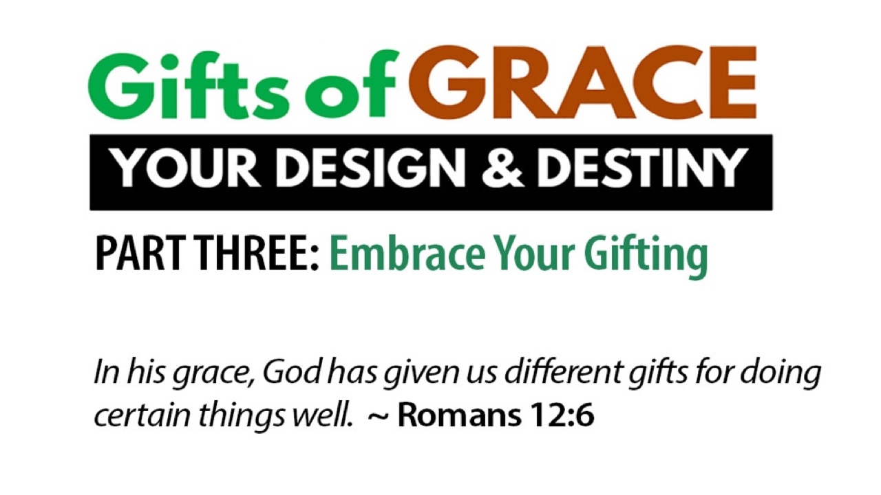 Gifts of Grace: Your Design and Destiny: Part 3, ”Embrace Your Gifting”
