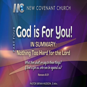 God is For You! Part 4 - IN SUMMARY:  Nothing Too Hard for the Lord