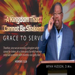 A Kingdom That Cannot Be Shaken: Grace to Serve