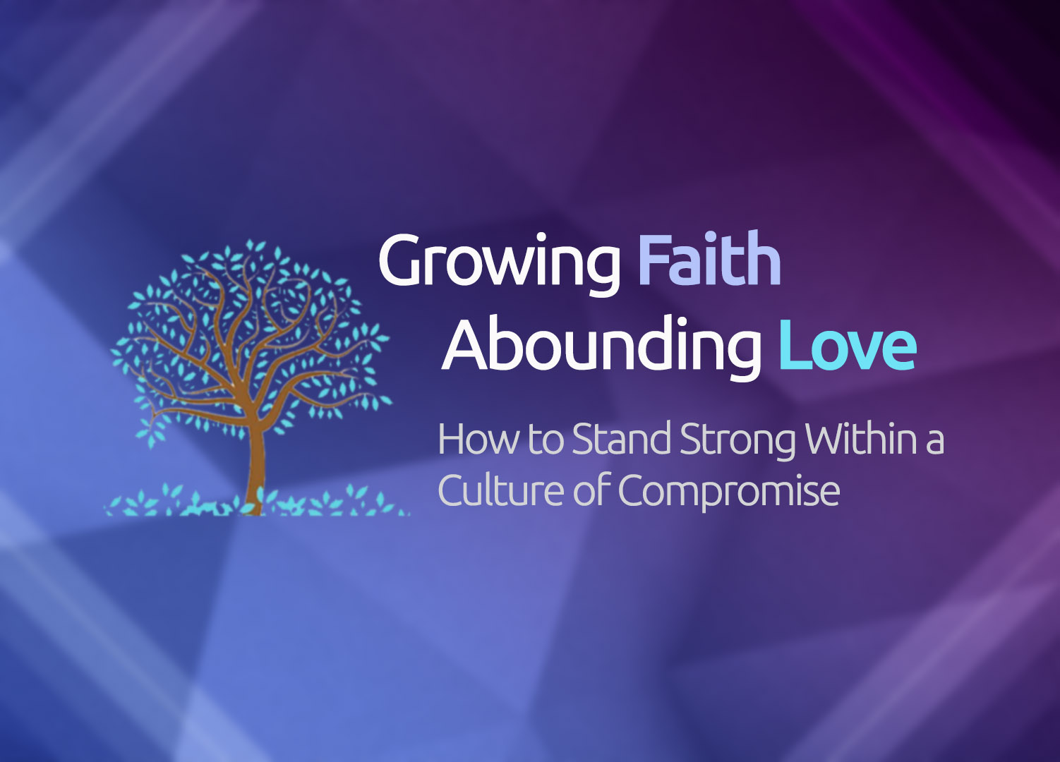 Growing Faith & Abounding Love: How to Stand Strong in a Culture of Compromise 