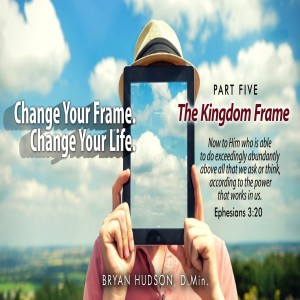 Change Your Frame. Change Your Life - Part Five, The Kingdom Frame