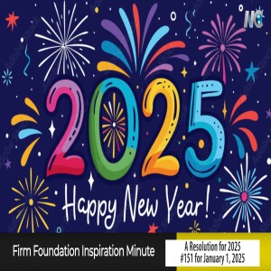 HAPPY NEW YEAR! "A Resolution for 2025"  -  Firm Foundation inspiration Minute #151 for January 1, 2025