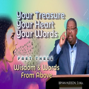 Your Treasure. Your Heart. Your Words. Part Three: Wisdom & Words From Above