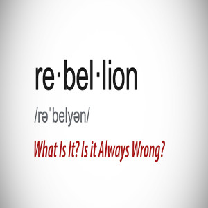 Rebellion: What Is It? Is it Always Wrong?