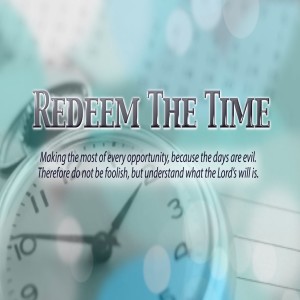 Redeem The Time: Keys to Maximizing Opportunity