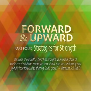 Forward & Upward, Pt. 4, Strategies for Strength