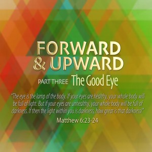 Forward & Upward: Pt. 3 The Good Eye