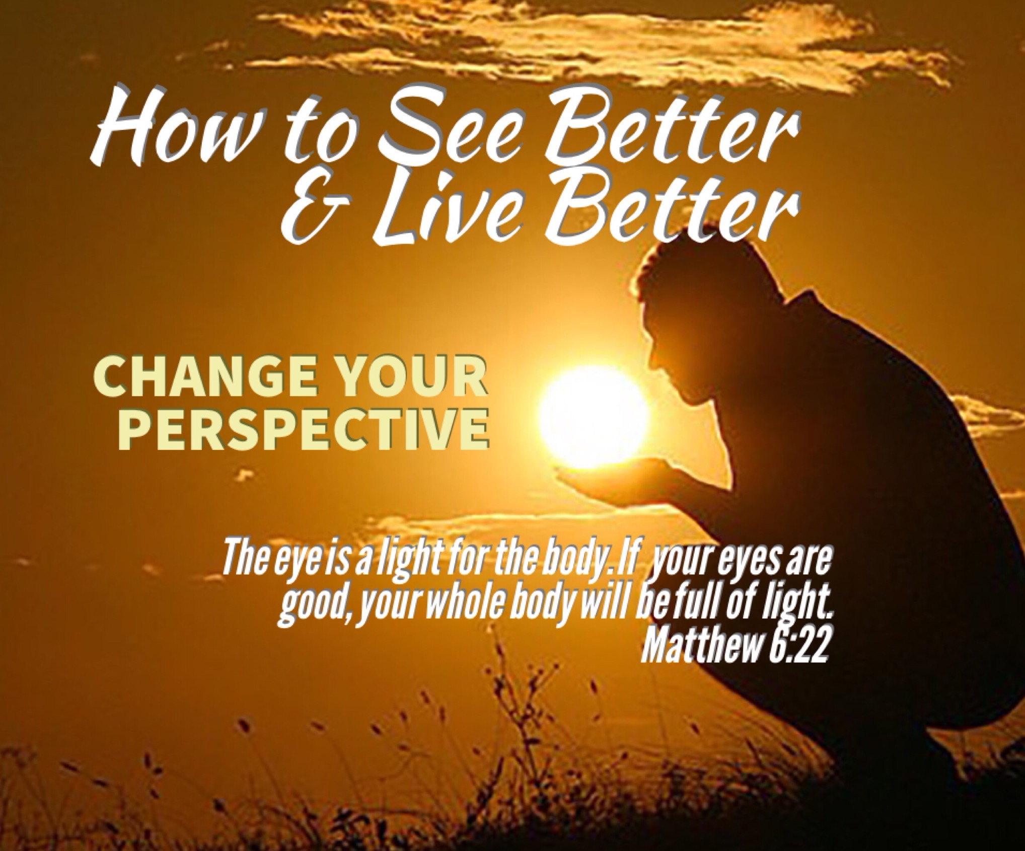 "How to See Better &amp; Live Better" - Pt. 2, Change Your Perspective