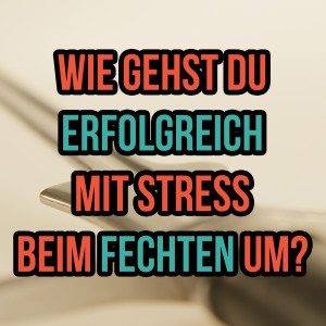 Wie gehst du erfolgreich mit Stress beim Fechten um? (SG 16)